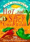 The Ultimate Hot and Spicy Cookbook : 200 of the Most Fiery, Mouth-Searing and Palate-Pleasing Recipes Ever