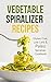 Vegetable Spiralizer Recipes: Gluten Free, Low Carb & Paleo Spiralizer Cookbook For Healthy Raw Paderno, Veggetti & Spaghetti Pasta Spiralizer Shredder Ideas