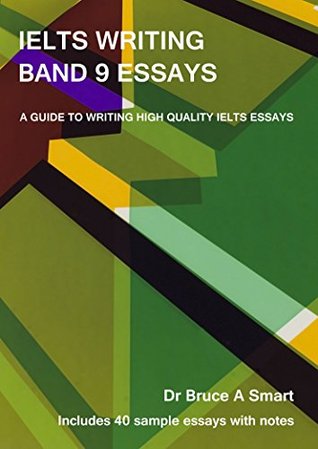 IELTS Writing Band 9 Essays: A guide to writing high quality IELTS Band 9 essays with 40 sample essays and notes. 2nd edition. (Kindle Edition)
