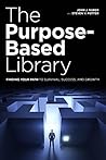 The Purpose-Based Library: Finding Your Path to Survival, Success, and Growth The Purpose-Based Library: Finding Your Path to Survival, Success, and Growth