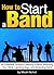 How to Start a Band: An Essential Guide to Starting a Band, Branding Your Style, Landing Gigs, and Attracting Fans - ( How to Make a Band | How to Form a Band | How to Manage a Band )