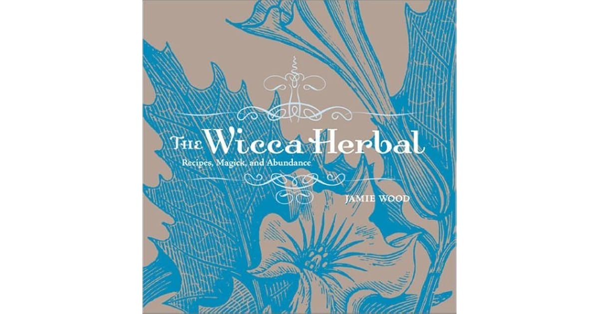 The Wicca Herbal: Recipes, Magick, and Abundance by Jamie Martinez Wood