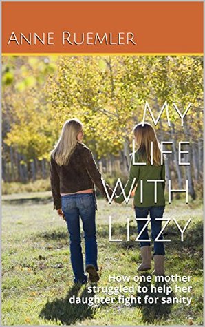 My Life With Lizzy: How one mother struggled to help her daughter fight for sanity (Kindle Edition)