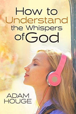 How to Understand the Whispers of God: Everything You Will Ever Need to Know to Hear God's voice and Understand His Will for Your Life (Kindle Edition)