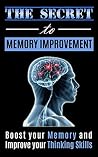 The Secrets to Memory Improvement: Boost you Memory and Improve your Thinking Skills (memory improvement for students, memory improvement mastery) (Memory ... Techniques, Memory Improvement Guide) The Secrets to Memory Improvement: Boost you Memory and Improve your Thinking Skills (memory improvement for students, memory improvement mastery) (Memory ... Techniques, Memory Improvement Guide)
