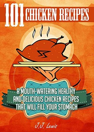 Chicken Recipes: 101 Mouth-Watering Healthy and Delicious Chicken Recipes that will fill your Stomach (Kindle Edition)