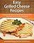 Easy Grilled Cheese Recipes: Unique and Special Grilled Cheese Recipes For Breakfast, Lunch, Dinner and More (The Easy Recipe)