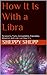How It Is With a Libra: Personality, Traits, Compatibility, Friendship, Attraction and Love. Just How It Is.
