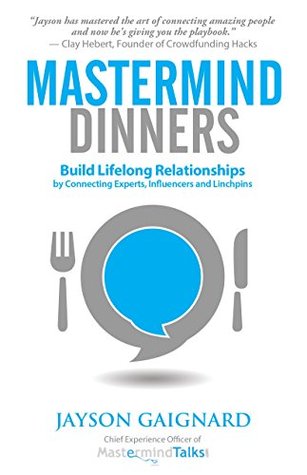Mastermind Dinners: Build Lifelong Relationships by Connecting Experts, Influencers, and Linchpins (Kindle Edition)