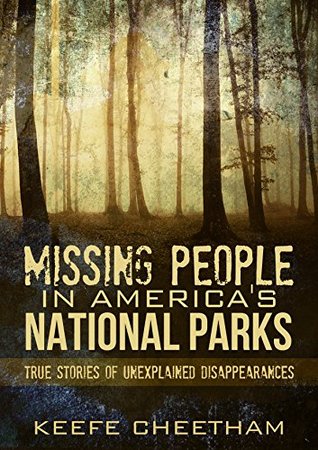 Missing People In America's National Parks: True Stories Of Unexplained Disappearances (Missing Persons, Conspiracy Theories, Unexplained, Unsolved Mysteries Book 1)