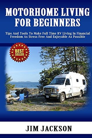 Motorhome Living: For Beginners: Tips And Tools To Make Full Time RV Living In, Financial Freedom. As. Stress Free. And Enjoyable As Possible (Survival, ... Kit, Campers And RV, Campers RV Book 2)