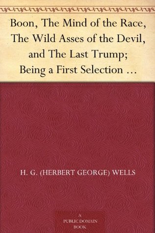 Boon, The Mind of the Race, The Wild Asses of the Devil, and The Last Trump; Being a First Selection from the Literary Remains of George Boon, Appropriate to the Times (Kindle Edition)