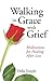 Walking in Grace with Grief: Meditations for Healing After Loss