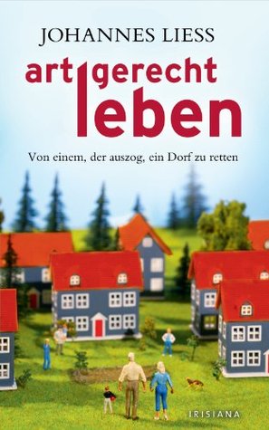 Artgerecht leben: Von einem, der auszog, ein Dorf zu retten (German Edition)