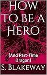 How to be a Hero by S. Blakeway How to be a Hero by S. Blakeway