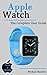 Apple Watch: The Complete User Guide