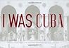 I Was Cuba: Treas...