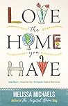 Love the Home You Have: Simple Ways to…Embrace Your Style *Get Organized *Delight in Where You Are