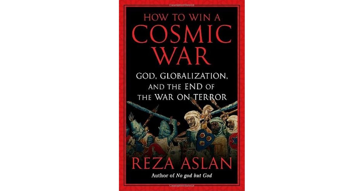 How To Win A Cosmic War God Globalization And The End Of The War On Terror By Reza Aslan