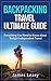 Backpacking Travel Ultimate Guide: Everything You Need to Know about Budget Independent Travel