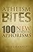 Atheism Bites: 100 New Athe...
