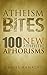 Atheism Bites: 100 New Atheistic Aphorisms