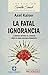 La Fatal Ignorancia by Axel Kaiser