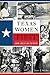Texas Women First: Leading Ladies of Lone Star History (American Heritage)