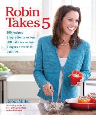 Robin Takes 5: 500 Recipes, 5 Ingredients or Less, 500 Calories or Less, for 5 Nights/Week at 5:00 PM (Paperback)