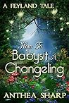 How to Babysit a Changeling: A Feyland Novella (Faerie Stories)