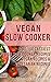 Vegan Slow Cooker: The 100 ...