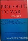 Prologue to War; England and the United States, 1805-1812 by Bradford Perkins