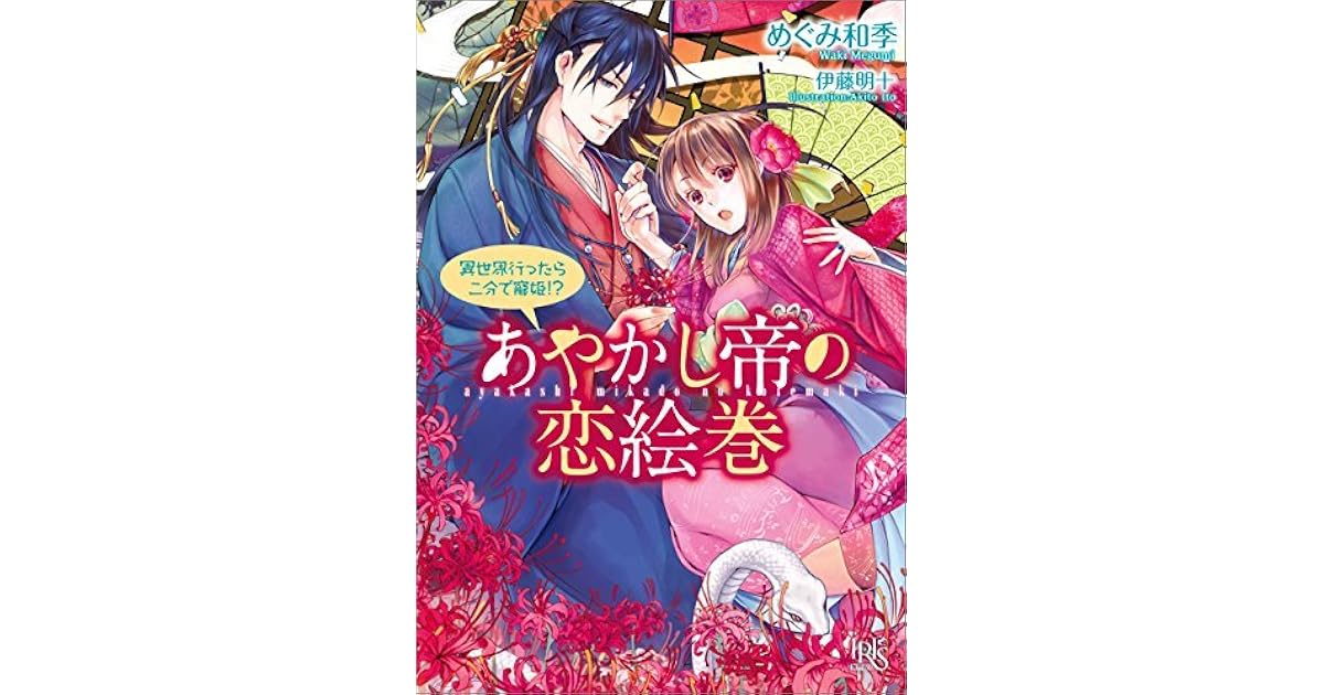 あやかし帝の恋絵巻 異世界行ったら二分で寵姫 By めぐみ 和季