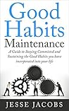 Good Habits Maintenance: A Guide to Staying Committed and Sustaining the Good Habits You Have Incorporated into Your Life