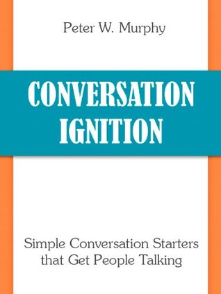 Conversation Ignition - Simple Conversation Starters that Get People Talking (Kindle Edition)