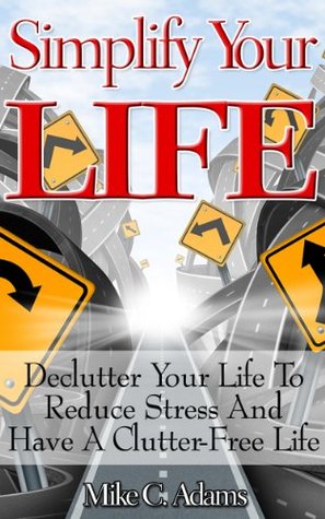Simplify Your Life - Declutter Your Life To Reduce Stress And Have A Clutter-Free Life (Kindle Edition)