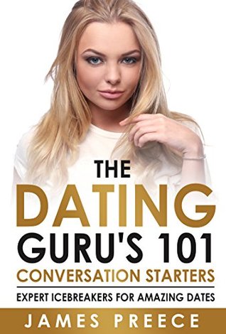 Dating Guru's 101 Conversation Starters : Expert Icebreakers for amazing dates so you'll never run out of things to say (Dating and Relationship Expert Secrets Book 1)