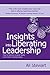 Insights Into Liberating Leadership: How to become a great leader and create a lasting legacy