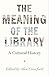 The Meaning of the Library: A Cultural History
