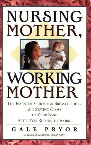 Nursing Mother, Working Mother: The Essential Guide for Breastfeeding and Staying Close to Your Baby After You Return to Work (Paperback)