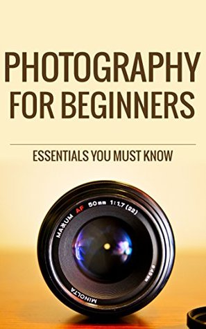 PHOTOGRAPHY: Photography for Beginners, The Essentials You Most know (photography, photography books, photography for beginners, digital photography, photography business, photography basics, photo)