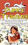 Puppy Training: The Comprehensive Guide To Puppy Training - A Step By Step Activity Guide To: Housebreaking, Crate Training, Puppy Sleep Training and MORE