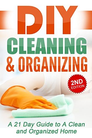 DIY Cleaning and Organizing: A 21 Day Guide to A Clean and Organized Home (Kindle Edition)