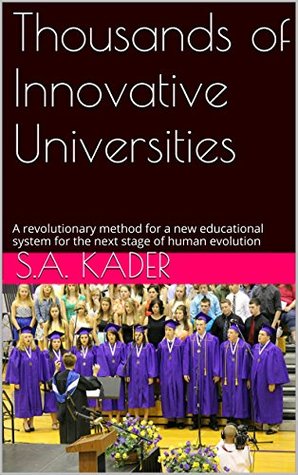 Thousands of Innovative Universities: A revolutionary method for a new educational system for the next stage of human evolution (Kindle Edition)