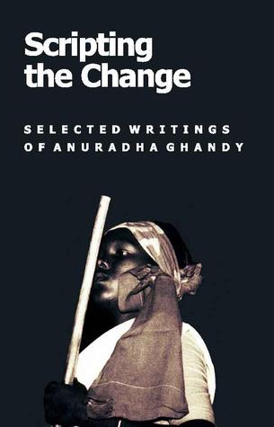 Scripting the Change: Selected Writings of Anuradha Ghandy