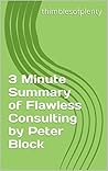 3 Minute Summary of Flawless Consulting by Peter Block (thimblesofplenty 3 Minute Business Book Summary Series 1) 3 Minute Summary of Flawless Consulting by Peter Block (thimblesofplenty 3 Minute Business Book Summary Series 1)