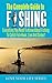 The Complete Guide to Fishing: Everything you need to know about fishing to catch fish hook, line and sinker! (Fishing, Fresh Water Fishing, fly fishing)