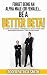 Forget being an Alpha Male (or Female)... Be a Better Beta! (Self Help, Confidence, Self Esteem): A guide to gaining confidence, self esteem and happiness without the aggression!