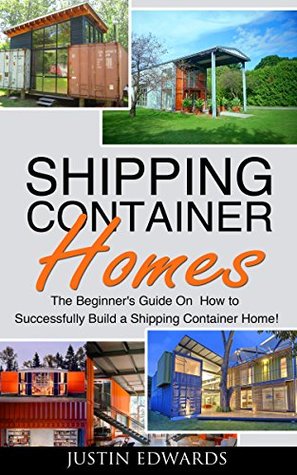 Shipping Container Homes: How to Successfully Build a Shipping Container Home! (tiny house living, shipping container, shipping containers, ... shipping container designs Book 1)