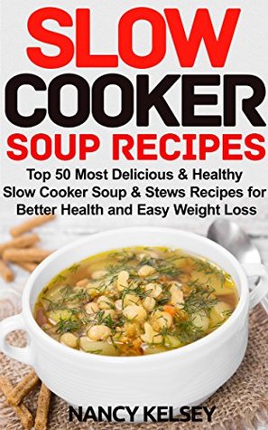 Slow Cooker Soup Recipes: 50 Most Delicious & Healthy Slow Cooker Soup Recipes for Better Health and Easy Weight Loss (Kindle Edition)